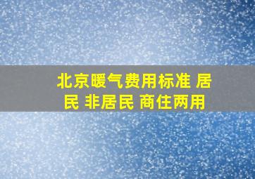 北京暖气费用标准 居民 非居民 商住两用